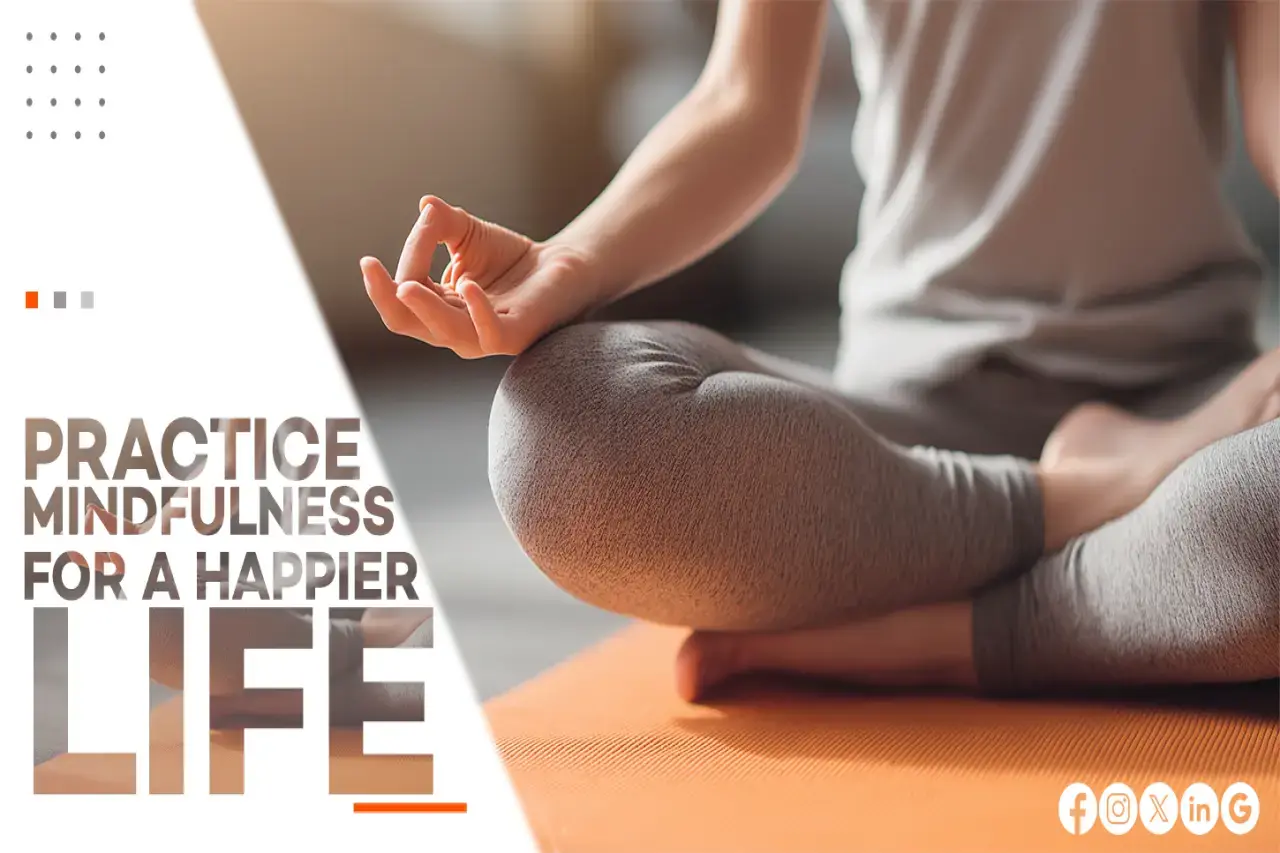 PRACTICE MINDFULNESS FOR A HAPPIER LIFE